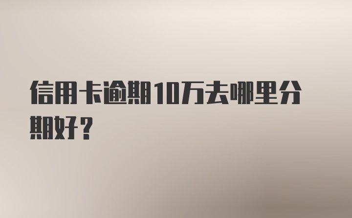 信用卡逾期10万去哪里分期好？