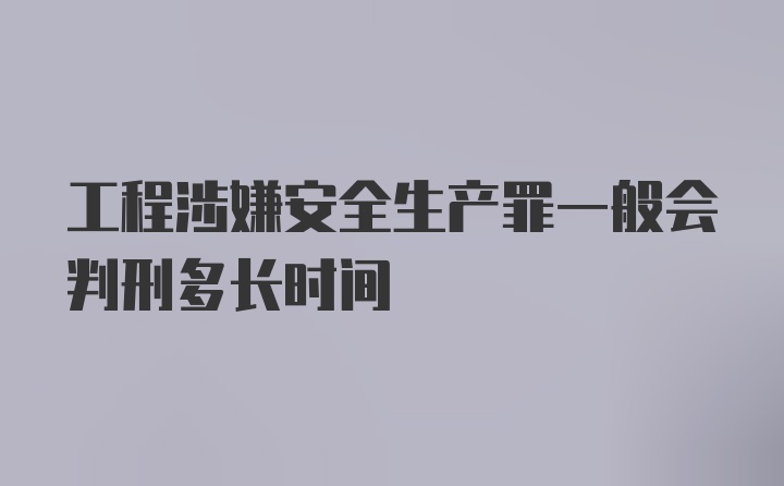 工程涉嫌安全生产罪一般会判刑多长时间