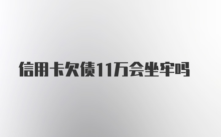 信用卡欠债11万会坐牢吗