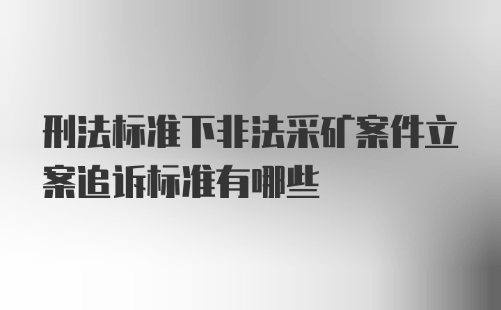 刑法标准下非法采矿案件立案追诉标准有哪些