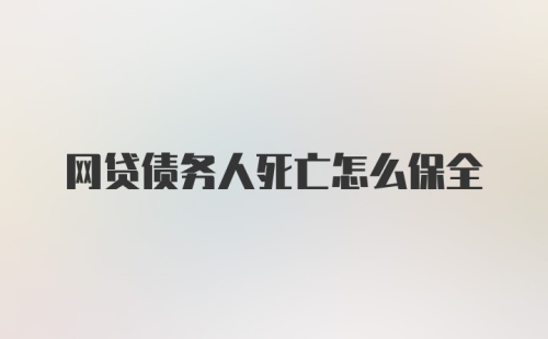 网贷债务人死亡怎么保全