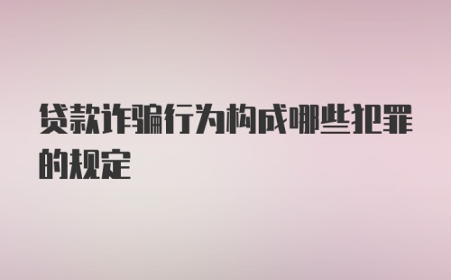 贷款诈骗行为构成哪些犯罪的规定