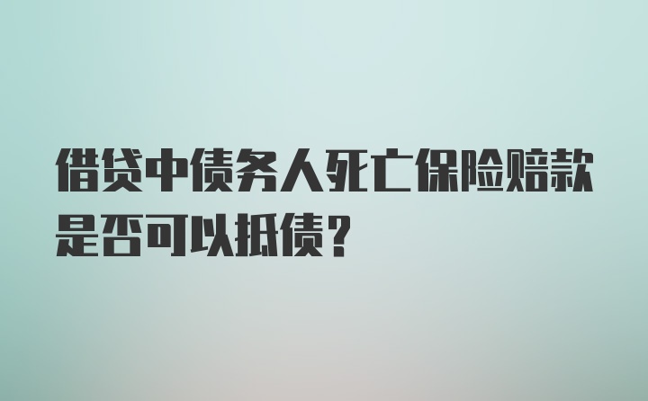 借贷中债务人死亡保险赔款是否可以抵债？