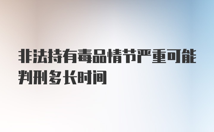 非法持有毒品情节严重可能判刑多长时间