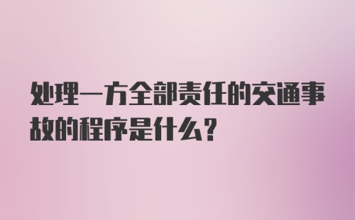 处理一方全部责任的交通事故的程序是什么?