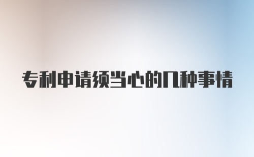 专利申请须当心的几种事情