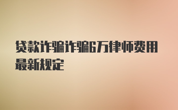 贷款诈骗诈骗6万律师费用最新规定