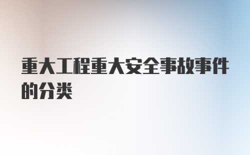 重大工程重大安全事故事件的分类