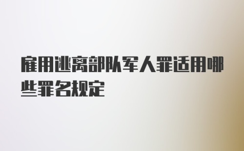 雇用逃离部队军人罪适用哪些罪名规定