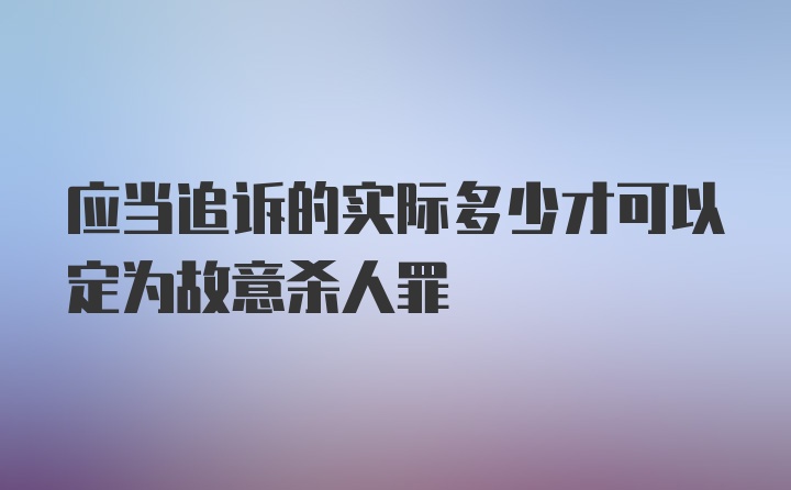 应当追诉的实际多少才可以定为故意杀人罪