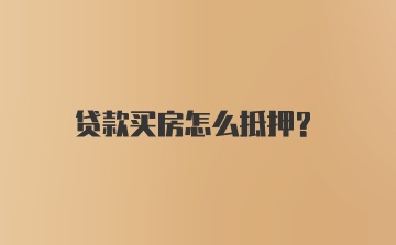 贷款买房怎么抵押？