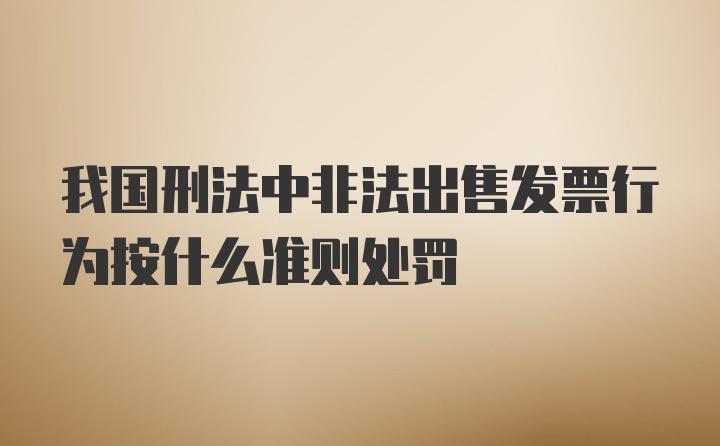 我国刑法中非法出售发票行为按什么准则处罚