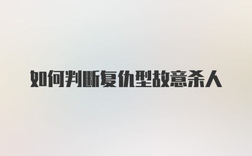 如何判断复仇型故意杀人