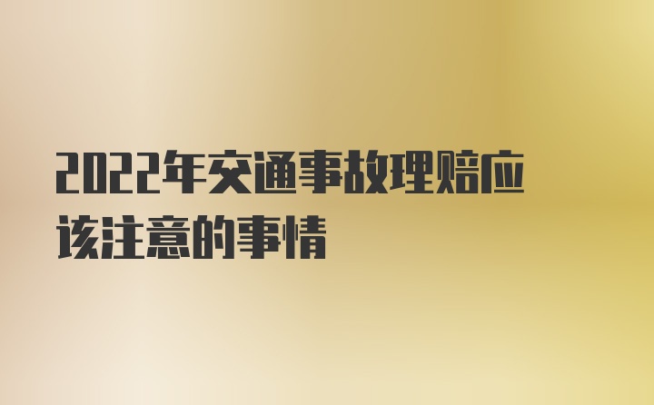 2022年交通事故理赔应该注意的事情