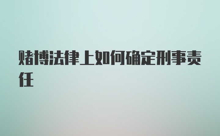 赌博法律上如何确定刑事责任