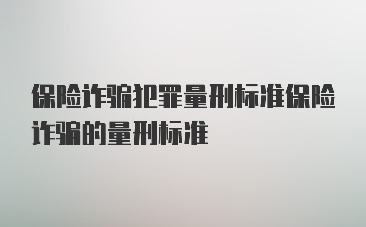 保险诈骗犯罪量刑标准保险诈骗的量刑标准