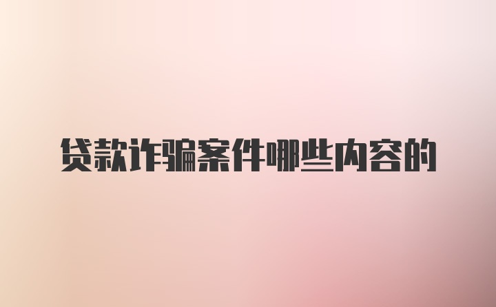 贷款诈骗案件哪些内容的