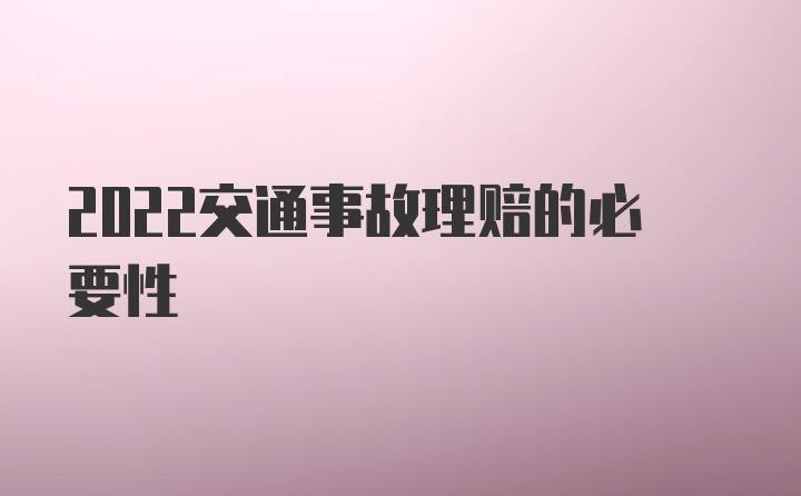 2022交通事故理赔的必要性