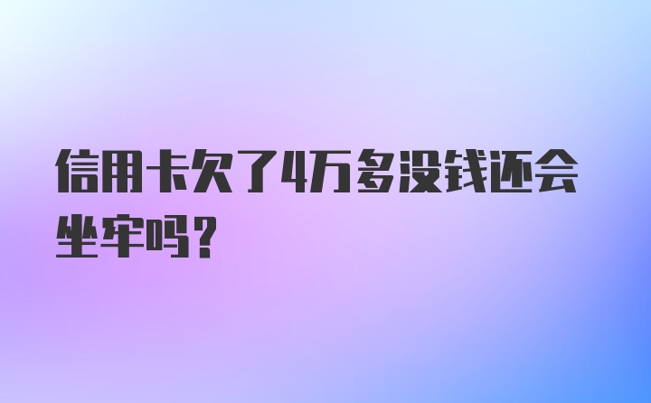 信用卡欠了4万多没钱还会坐牢吗？