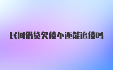 民间借贷欠债不还能追债吗