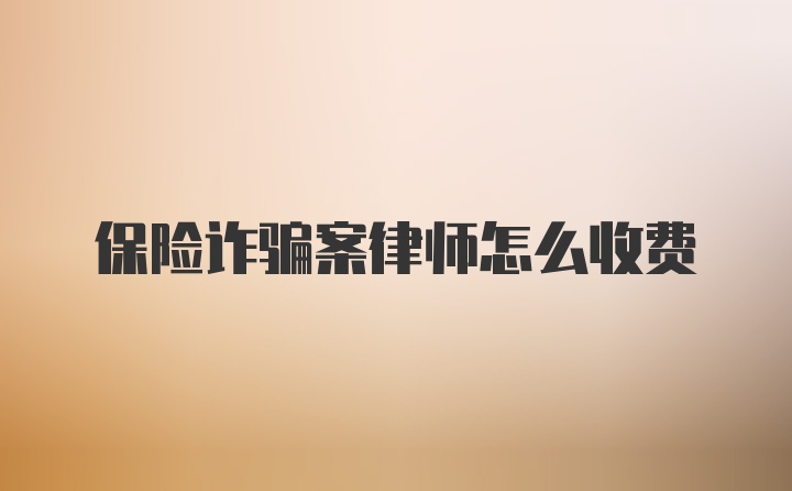 保险诈骗案律师怎么收费