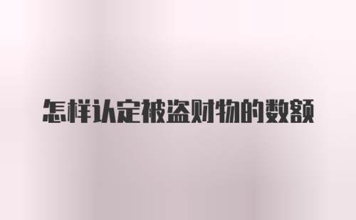 怎样认定被盗财物的数额