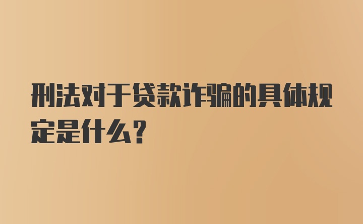 刑法对于贷款诈骗的具体规定是什么？