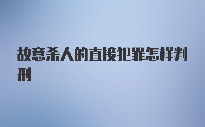 故意杀人的直接犯罪怎样判刑