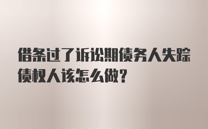 借条过了诉讼期债务人失踪债权人该怎么做？