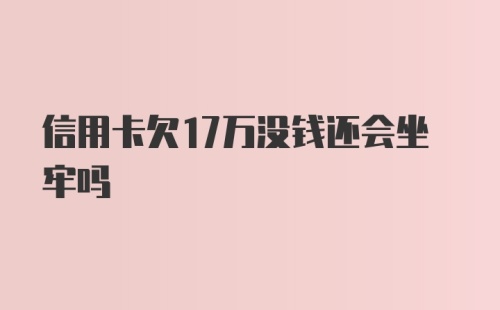 信用卡欠17万没钱还会坐牢吗