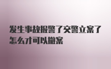 发生事故报警了交警立案了怎么才可以撤案