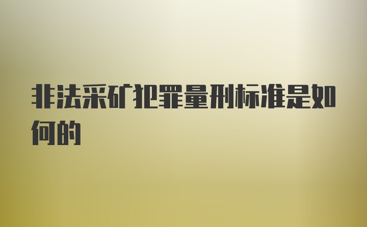 非法采矿犯罪量刑标准是如何的