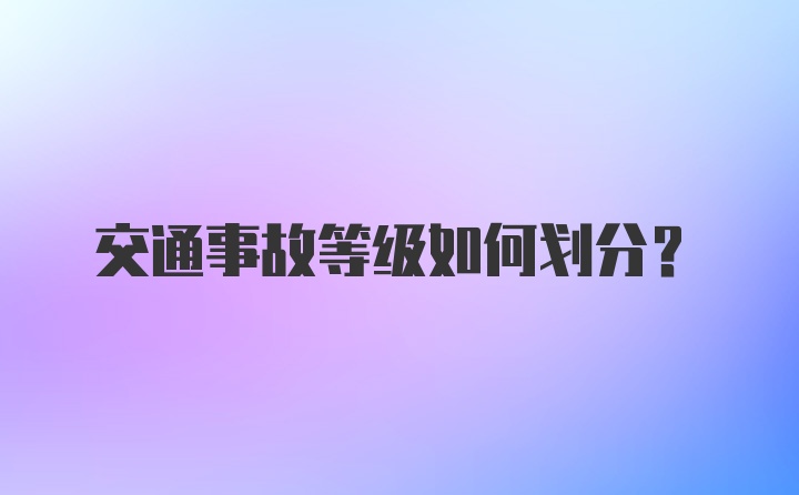 交通事故等级如何划分？