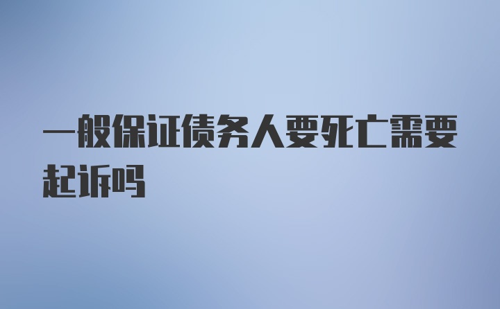 一般保证债务人要死亡需要起诉吗