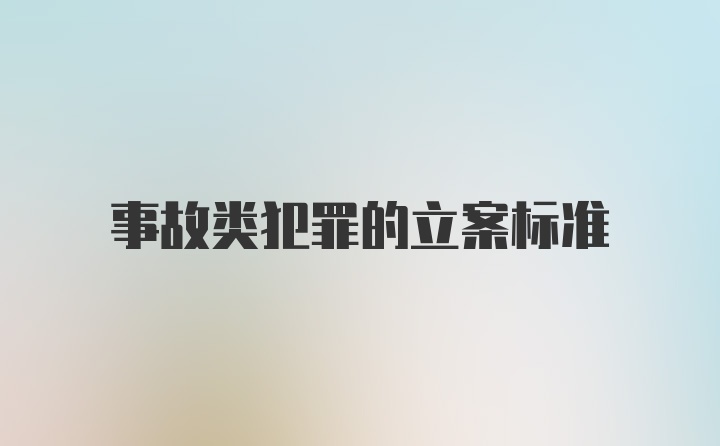 事故类犯罪的立案标准