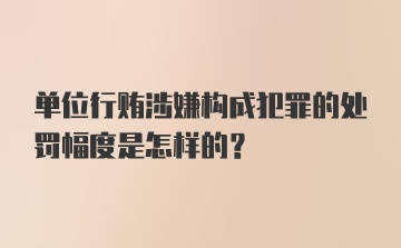 单位行贿涉嫌构成犯罪的处罚幅度是怎样的？