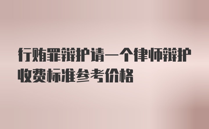 行贿罪辩护请一个律师辩护收费标准参考价格