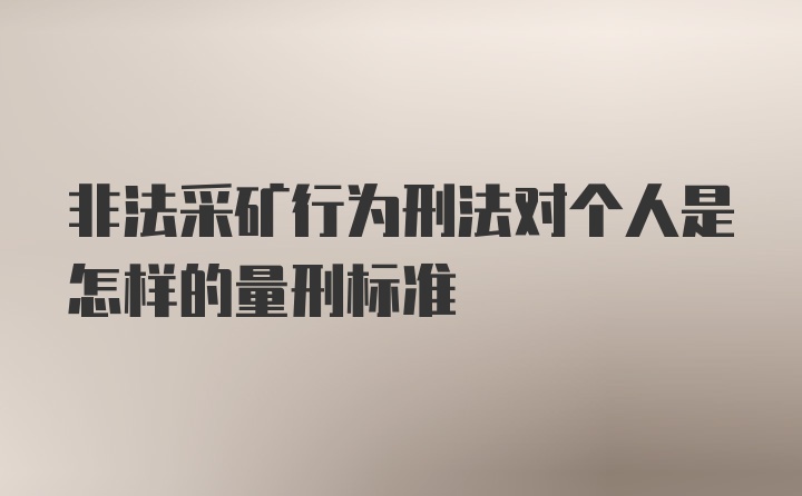 非法采矿行为刑法对个人是怎样的量刑标准