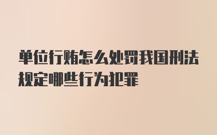 单位行贿怎么处罚我国刑法规定哪些行为犯罪