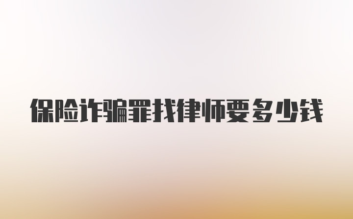 保险诈骗罪找律师要多少钱