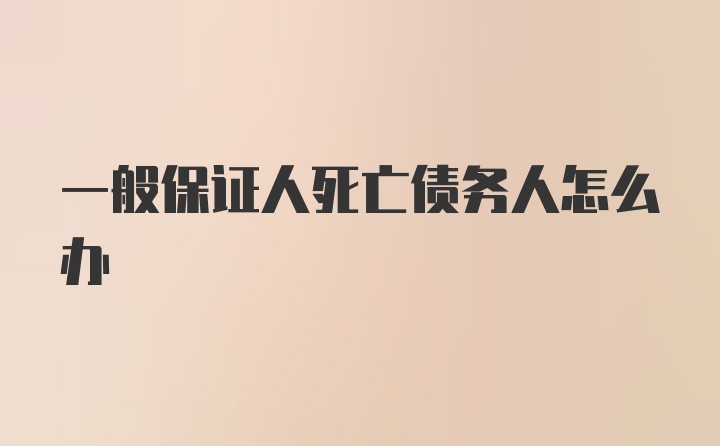 一般保证人死亡债务人怎么办