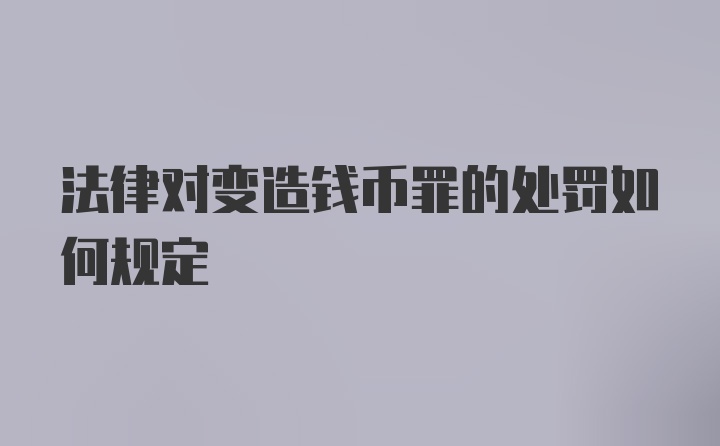 法律对变造钱币罪的处罚如何规定