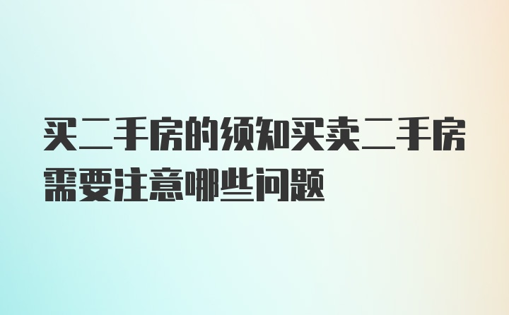 买二手房的须知买卖二手房需要注意哪些问题