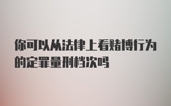 你可以从法律上看赌博行为的定罪量刑档次吗