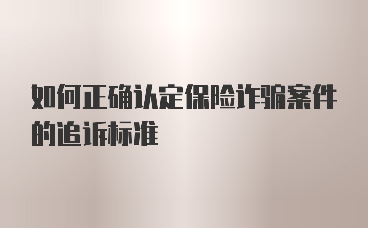 如何正确认定保险诈骗案件的追诉标准