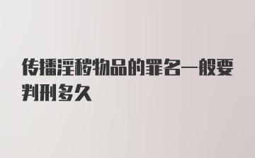 传播淫秽物品的罪名一般要判刑多久