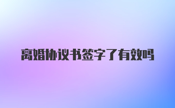 离婚协议书签字了有效吗