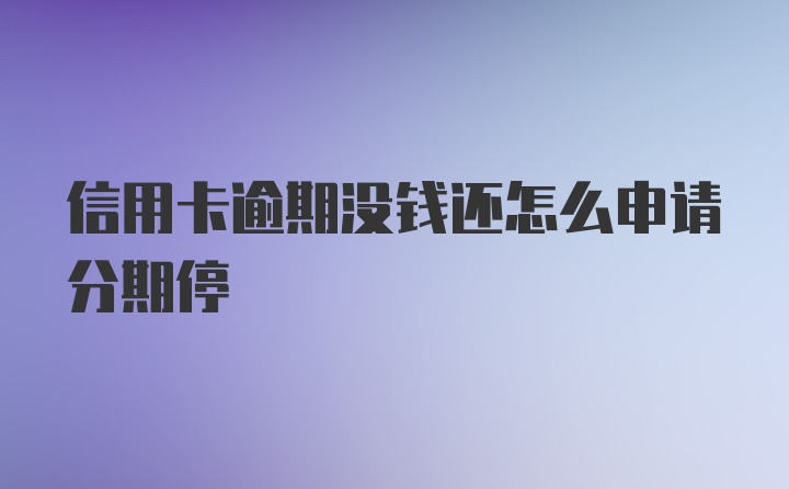 信用卡逾期没钱还怎么申请分期停