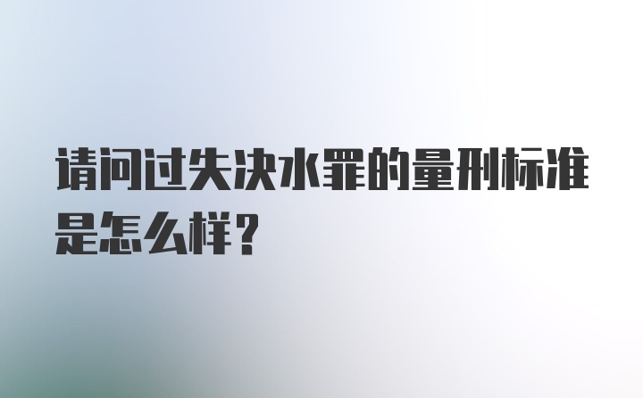 请问过失决水罪的量刑标准是怎么样？