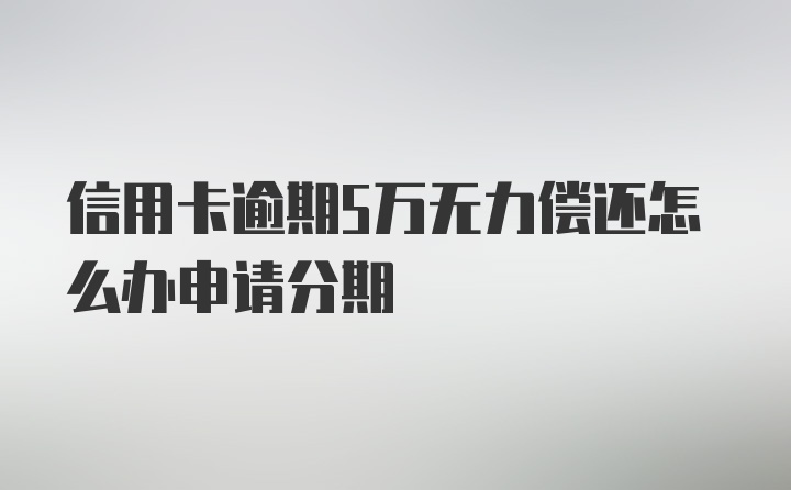 信用卡逾期5万无力偿还怎么办申请分期